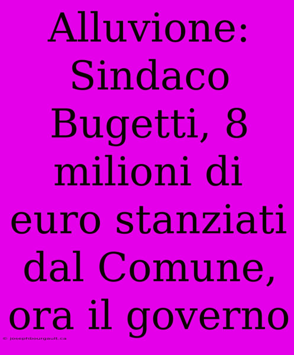 Alluvione: Sindaco Bugetti, 8 Milioni Di Euro Stanziati Dal Comune, Ora Il Governo