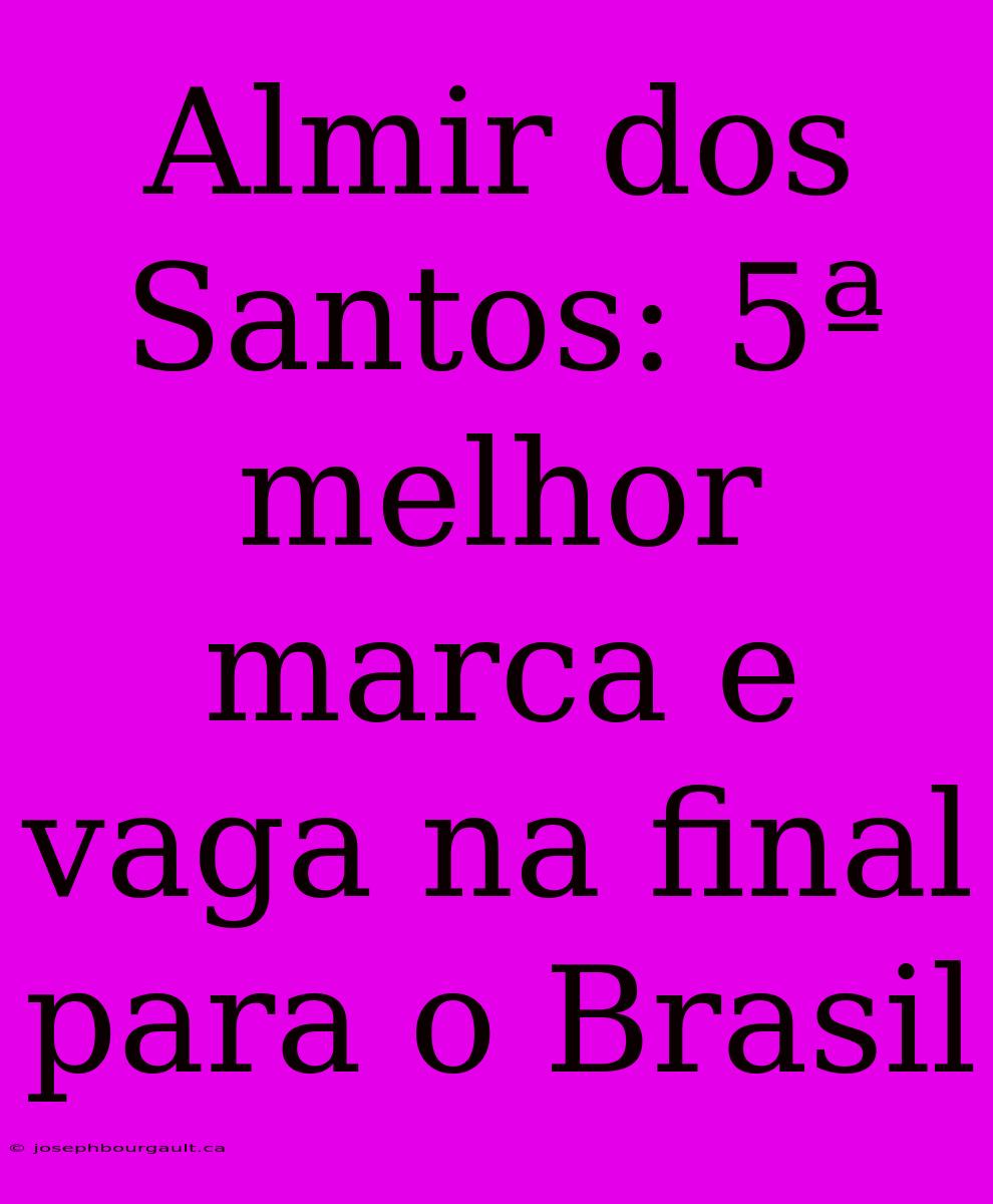 Almir Dos Santos: 5ª Melhor Marca E Vaga Na Final Para O Brasil