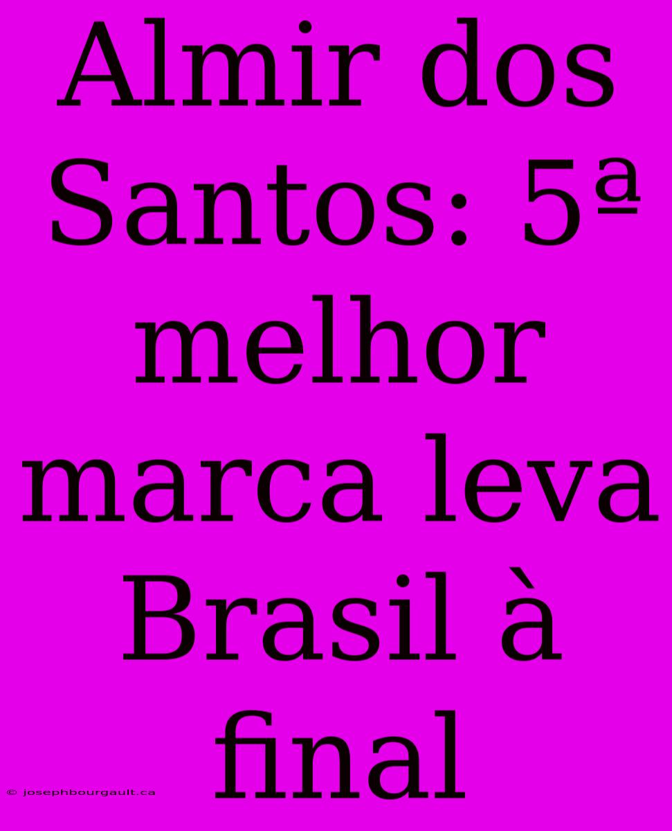 Almir Dos Santos: 5ª Melhor Marca Leva Brasil À Final