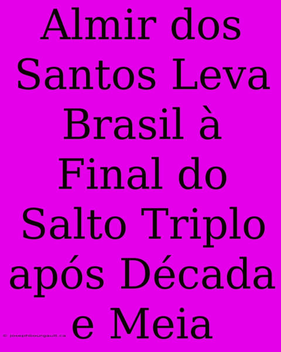 Almir Dos Santos Leva Brasil À Final Do Salto Triplo Após Década E Meia