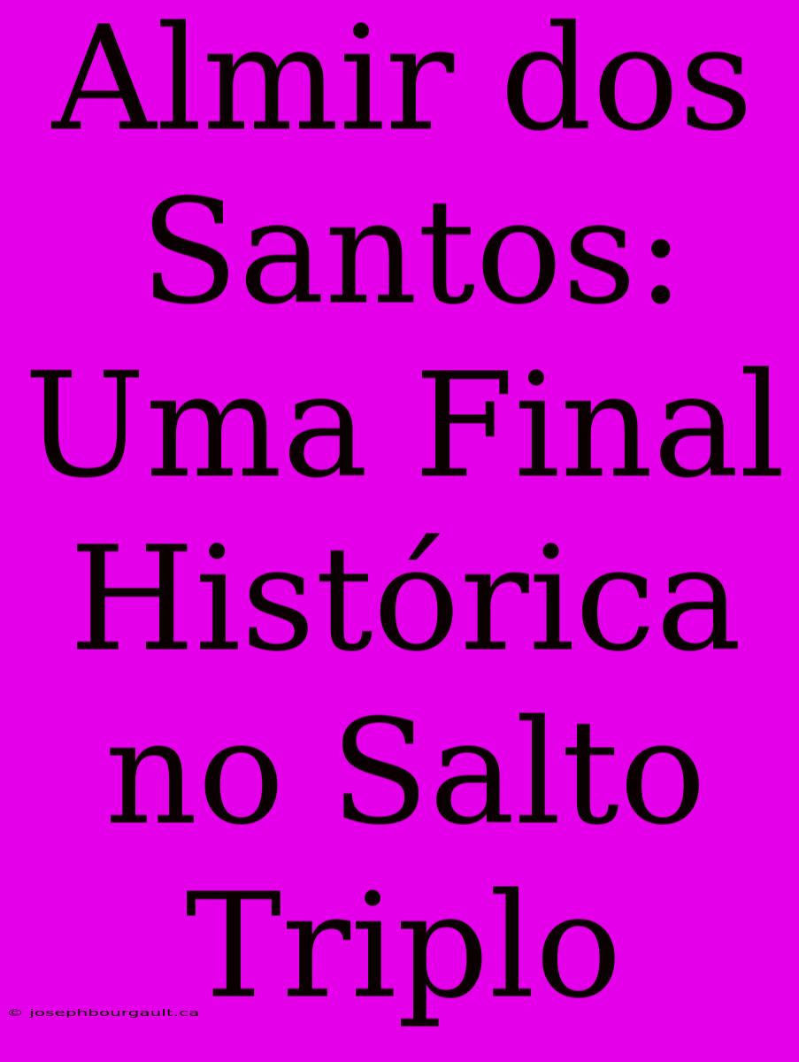 Almir Dos Santos: Uma Final Histórica No Salto Triplo