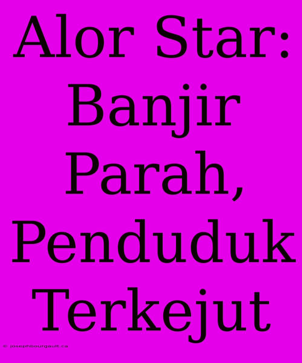 Alor Star: Banjir Parah, Penduduk Terkejut