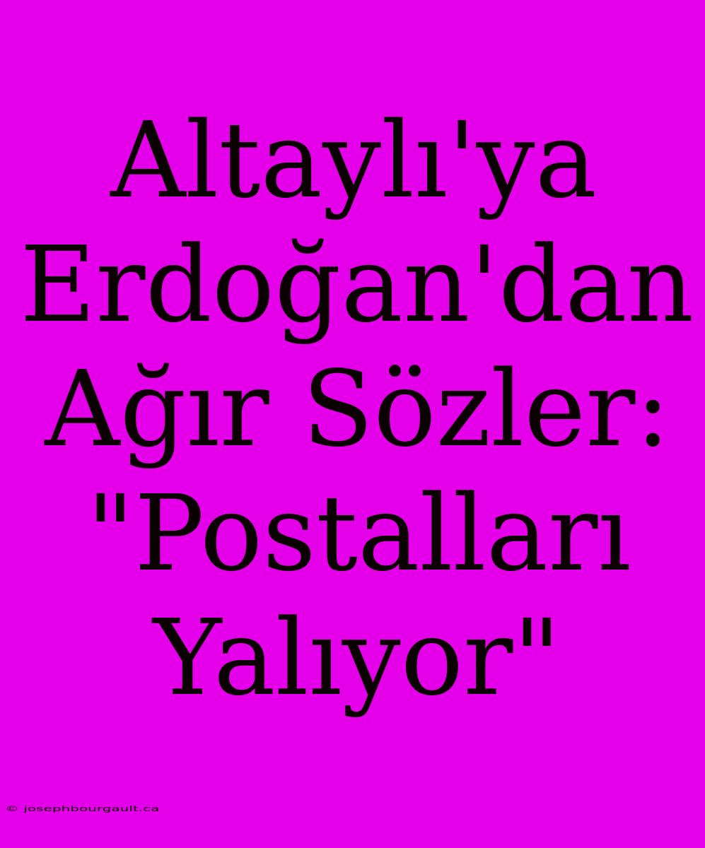 Altaylı'ya Erdoğan'dan Ağır Sözler: 