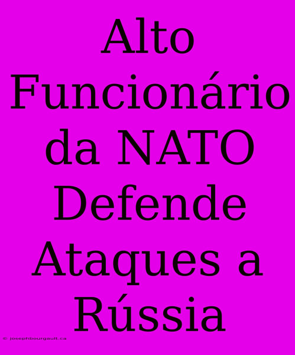 Alto Funcionário Da NATO Defende Ataques A Rússia