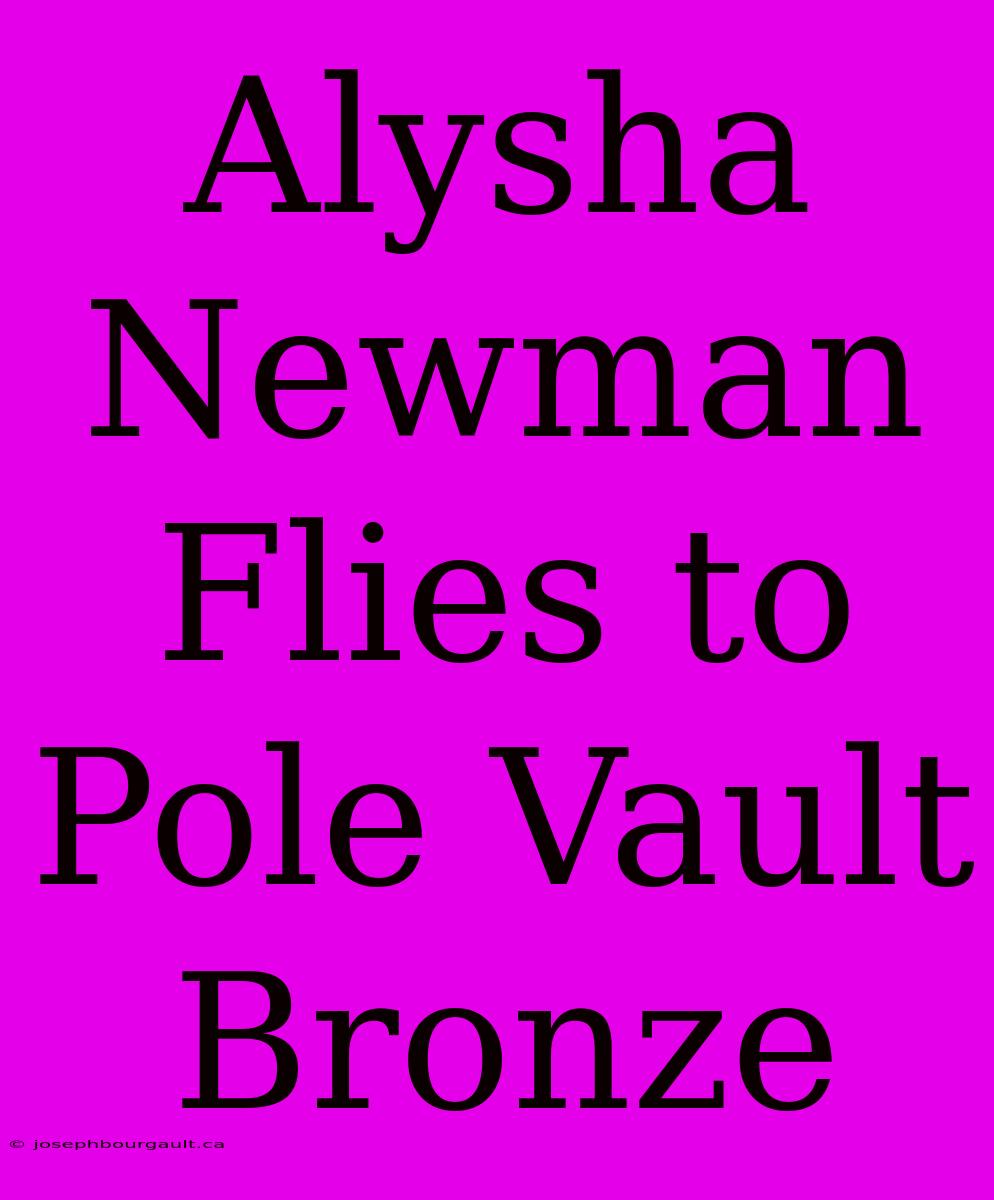 Alysha Newman Flies To Pole Vault Bronze