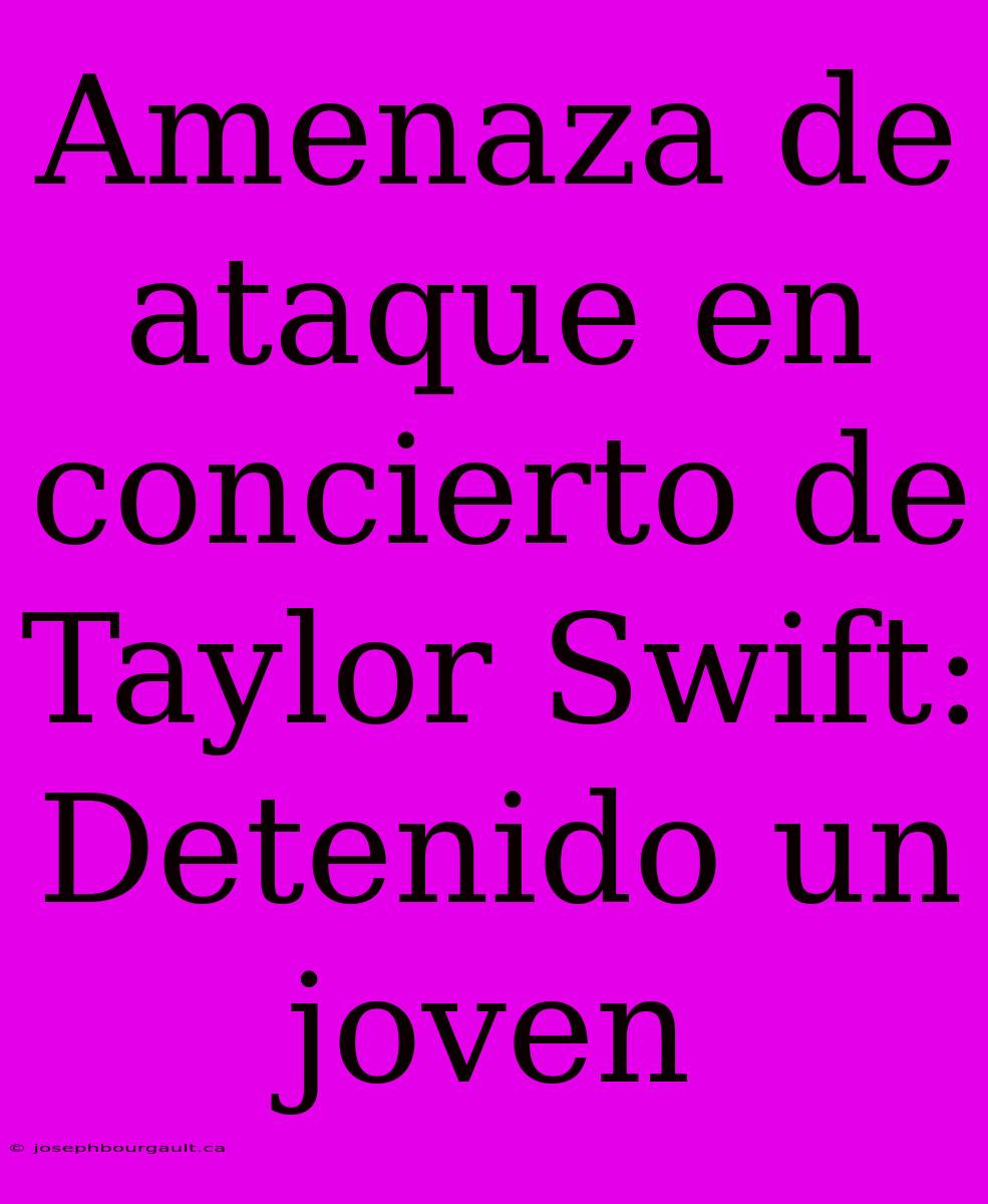 Amenaza De Ataque En Concierto De Taylor Swift: Detenido Un Joven