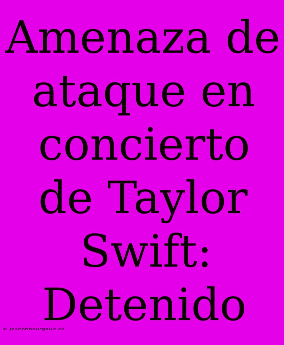 Amenaza De Ataque En Concierto De Taylor Swift: Detenido