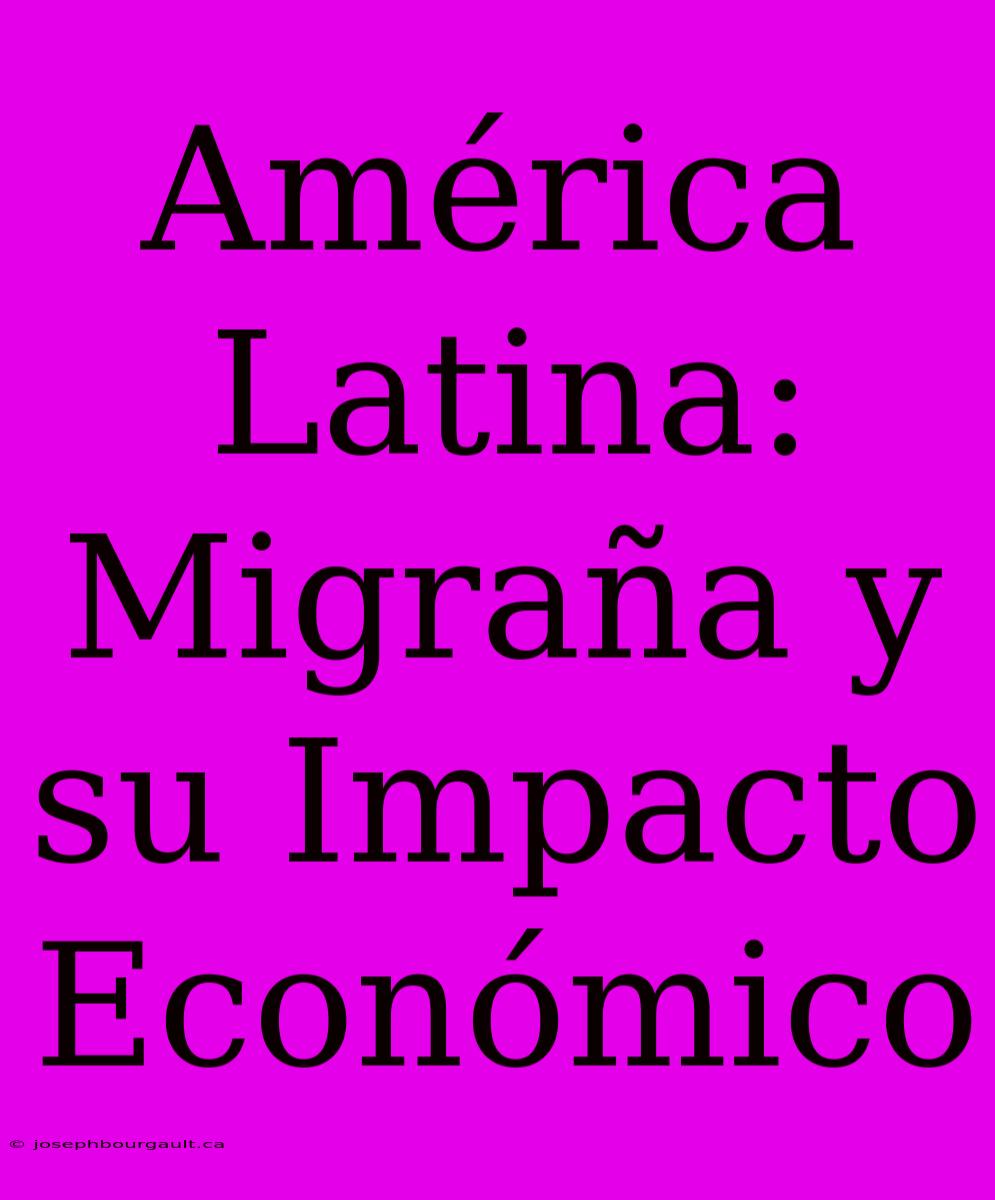 América Latina: Migraña Y Su Impacto Económico