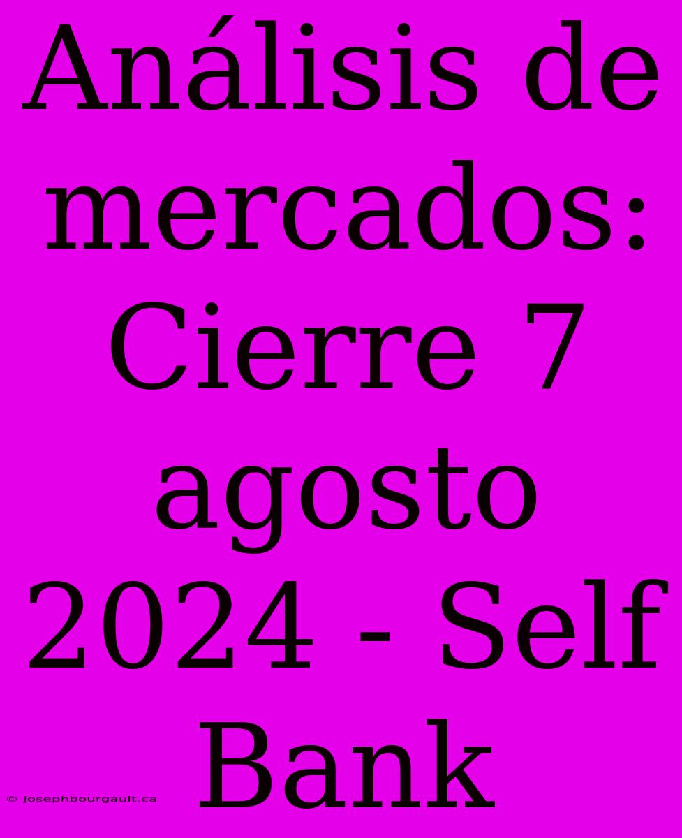 Análisis De Mercados: Cierre 7 Agosto 2024 - Self Bank