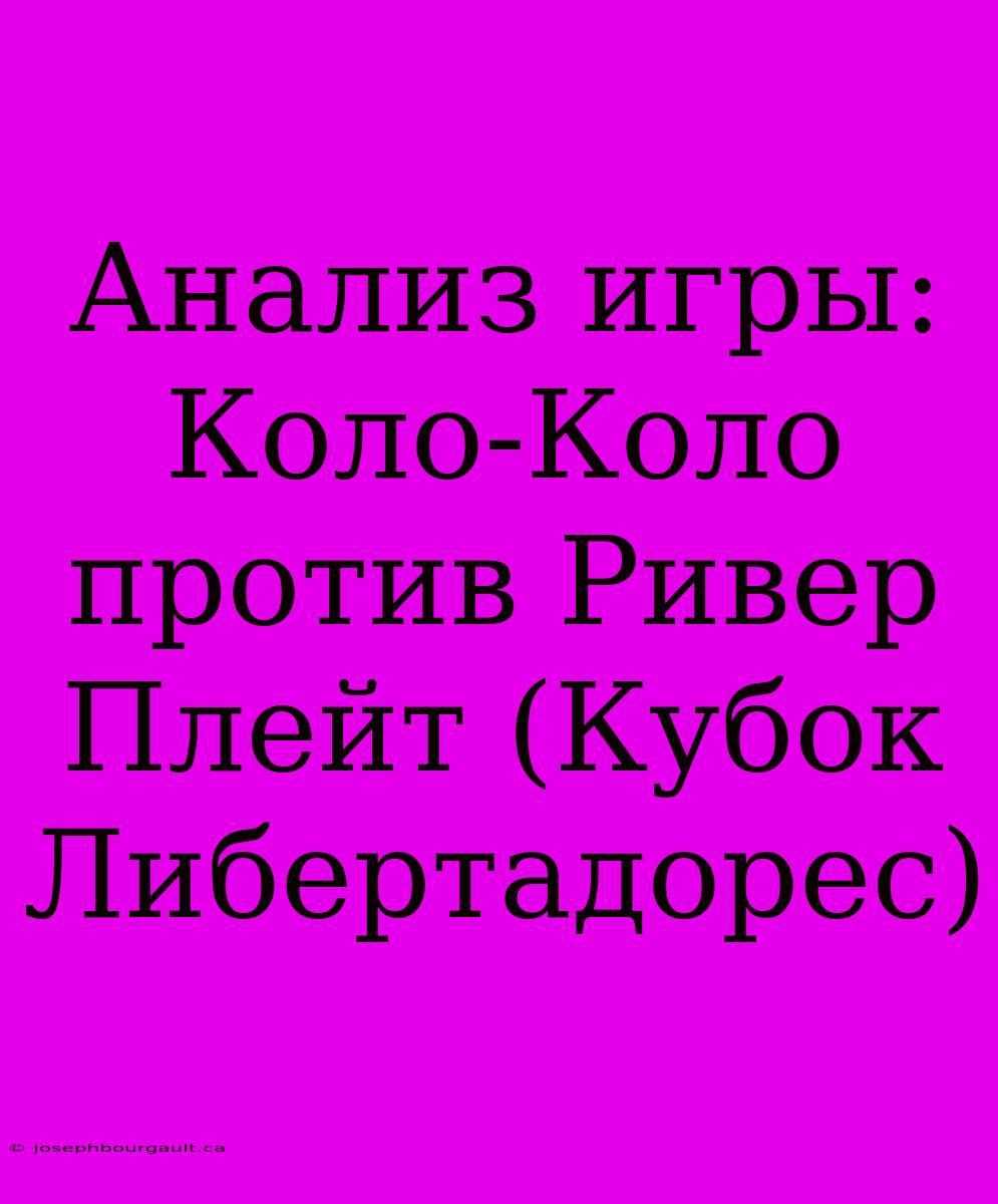 Анализ Игры: Коло-Коло Против Ривер Плейт (Кубок Либертадорес)