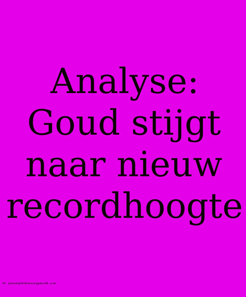 Analyse: Goud Stijgt Naar Nieuw Recordhoogte