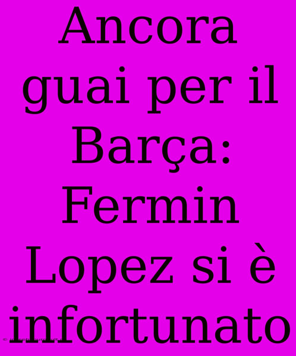 Ancora Guai Per Il Barça: Fermin Lopez Si È Infortunato