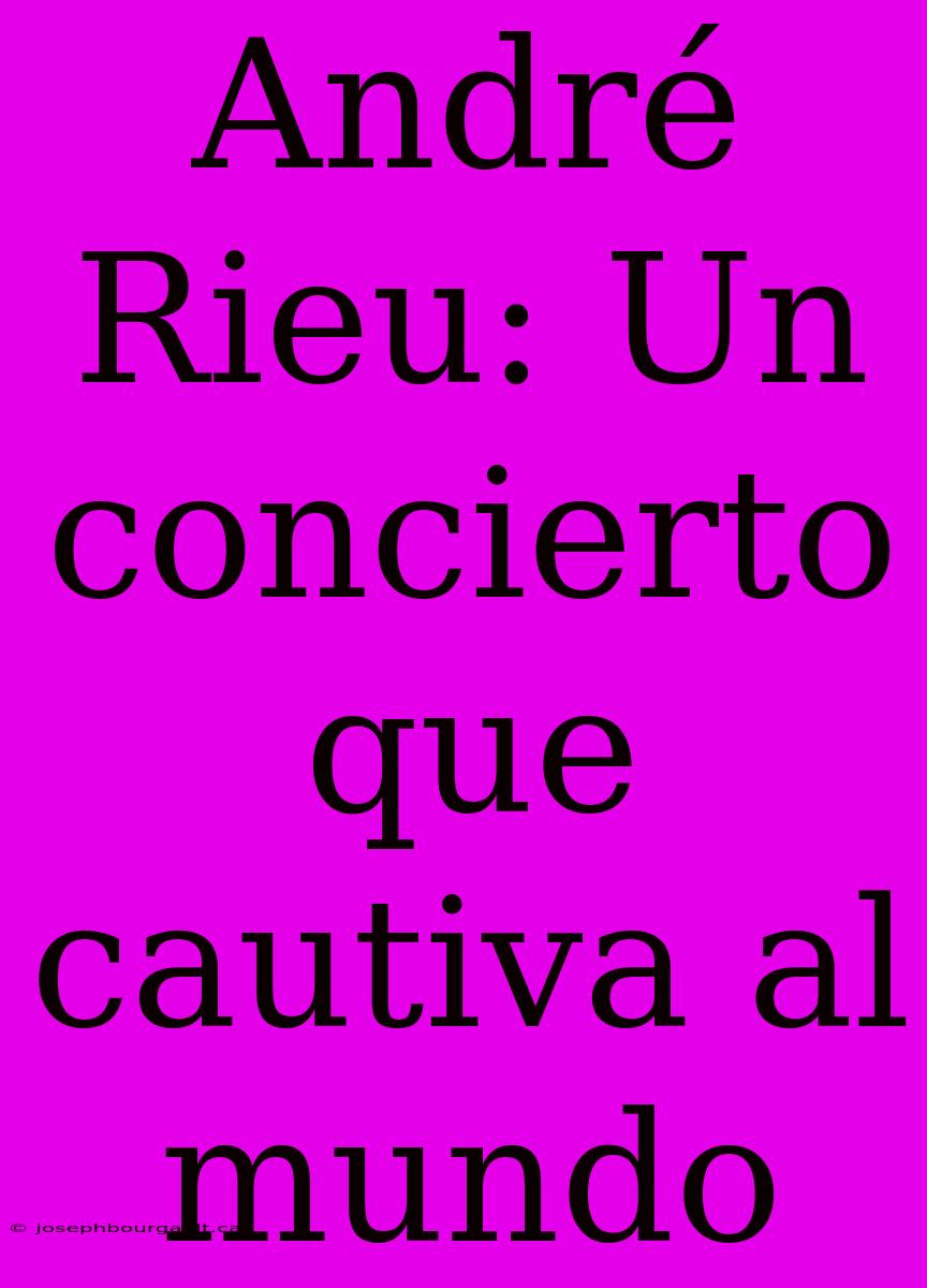 André Rieu: Un Concierto Que Cautiva Al Mundo