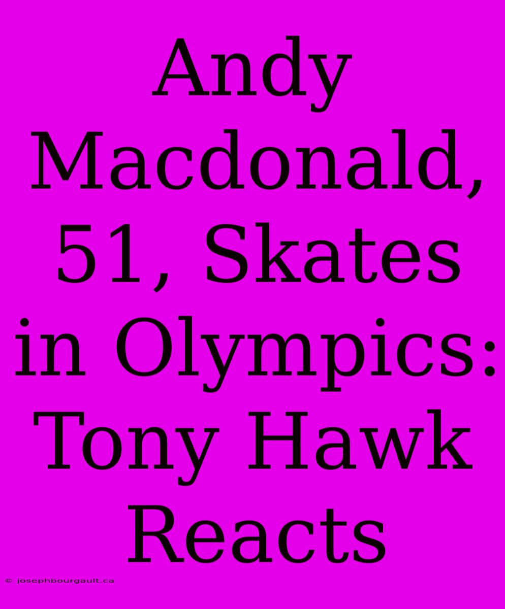 Andy Macdonald, 51, Skates In Olympics: Tony Hawk Reacts