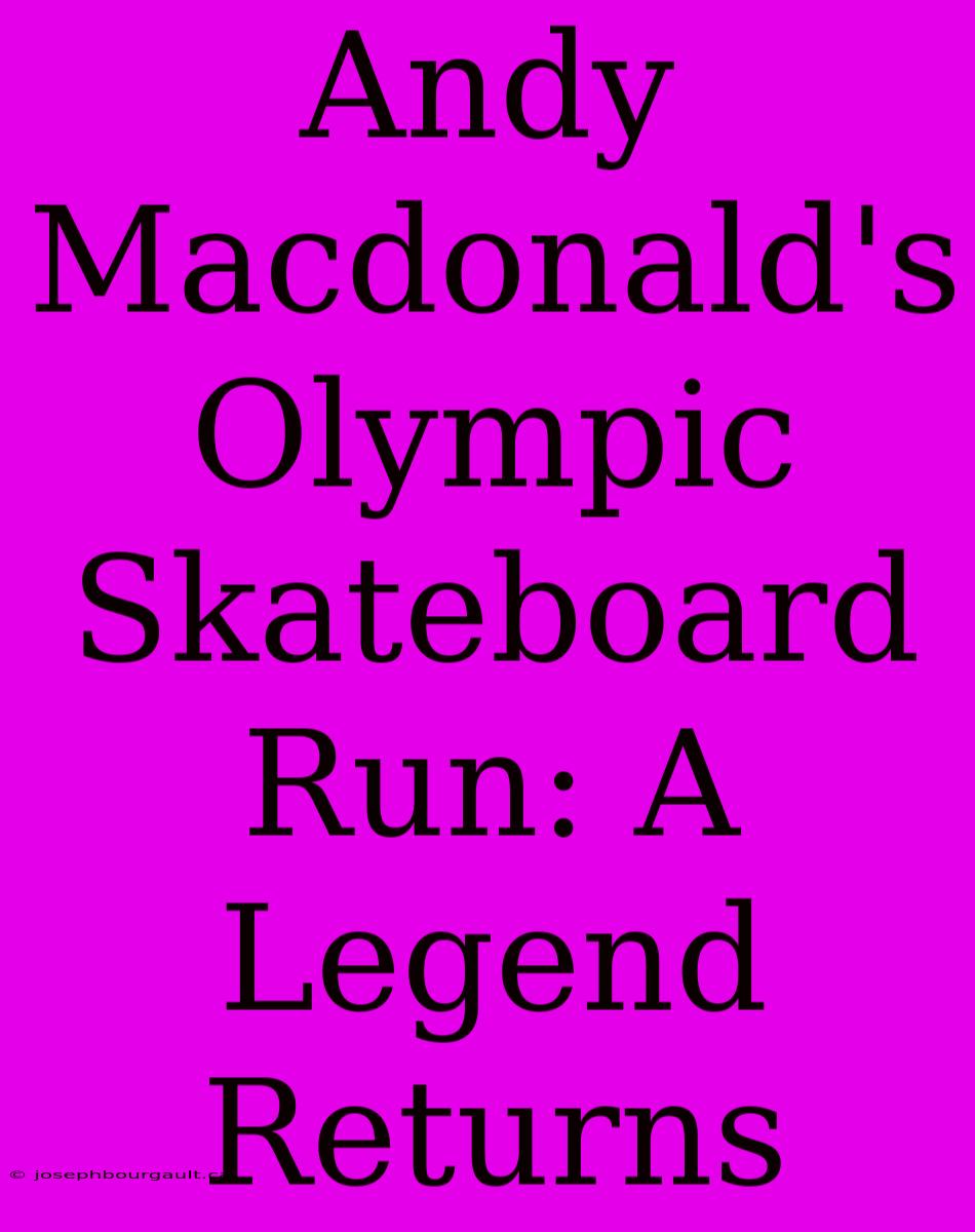 Andy Macdonald's Olympic Skateboard Run: A Legend Returns