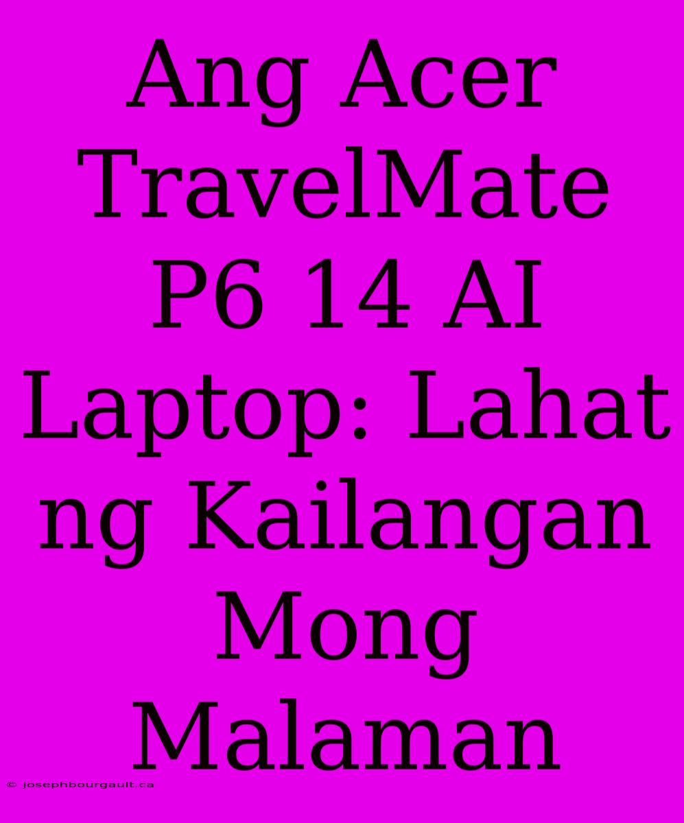 Ang Acer TravelMate P6 14 AI Laptop: Lahat Ng Kailangan Mong Malaman