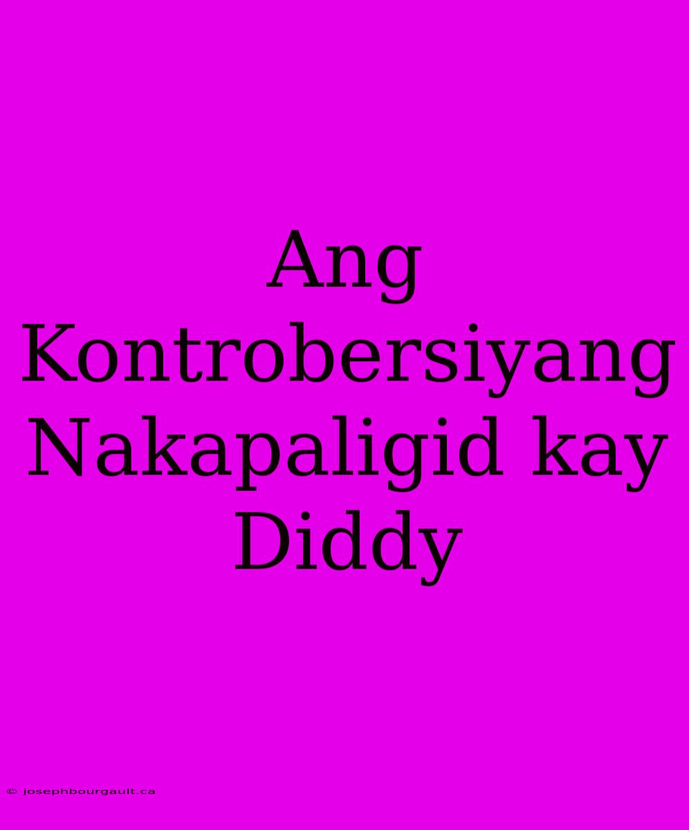 Ang Kontrobersiyang Nakapaligid Kay Diddy