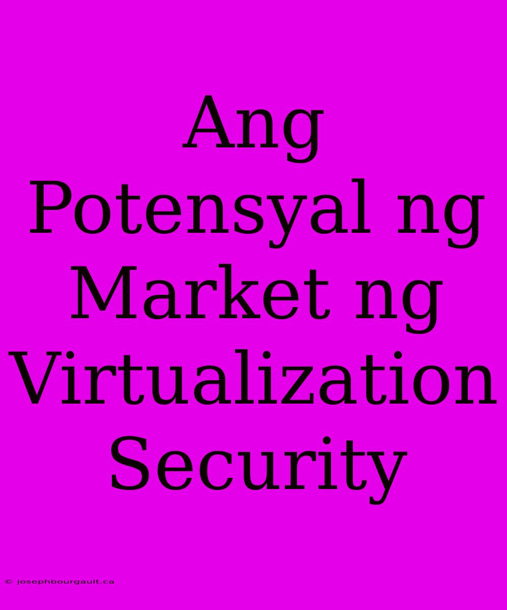 Ang Potensyal Ng Market Ng Virtualization Security