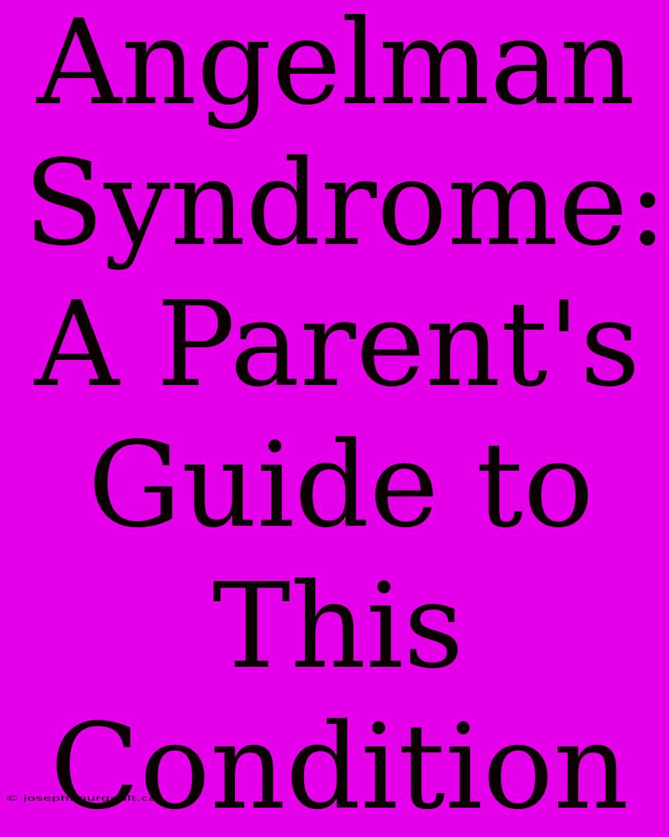 Angelman Syndrome: A Parent's Guide To This Condition