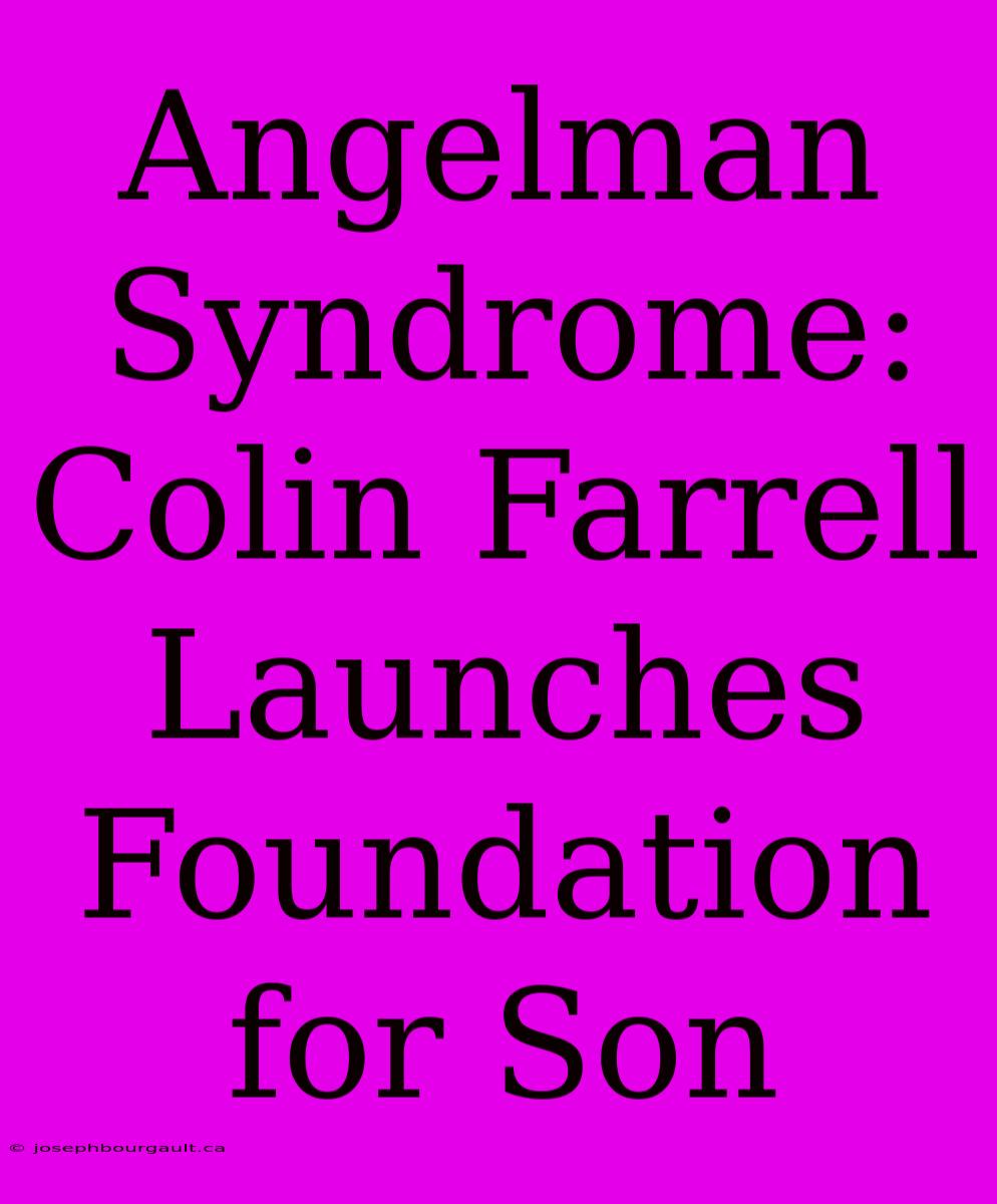 Angelman Syndrome: Colin Farrell Launches Foundation For Son