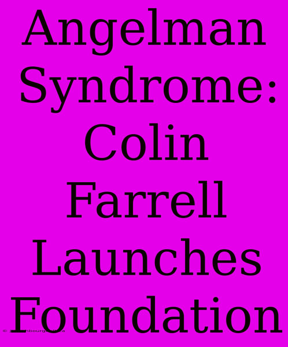 Angelman Syndrome: Colin Farrell Launches Foundation