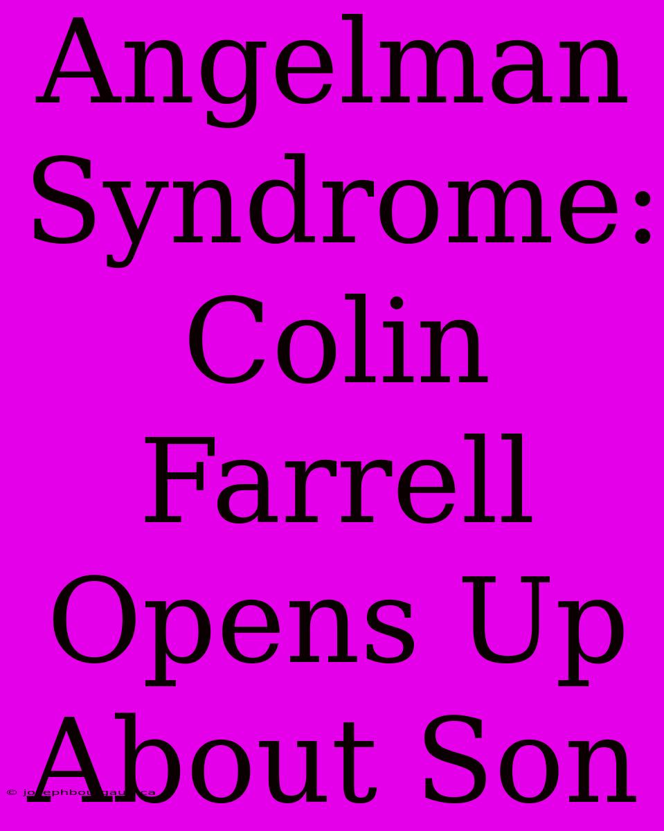 Angelman Syndrome: Colin Farrell Opens Up About Son