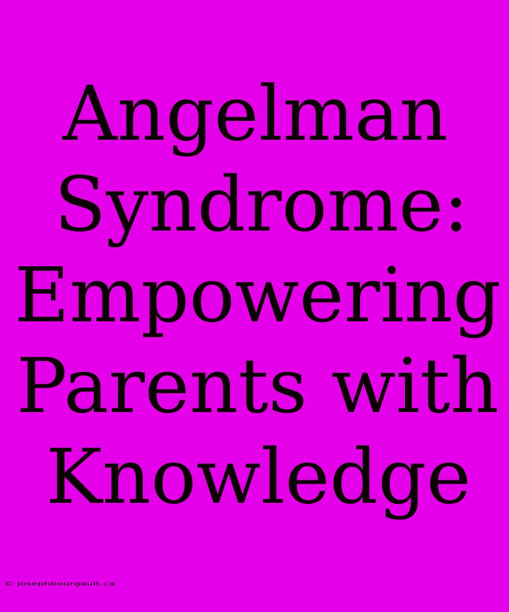 Angelman Syndrome: Empowering Parents With Knowledge