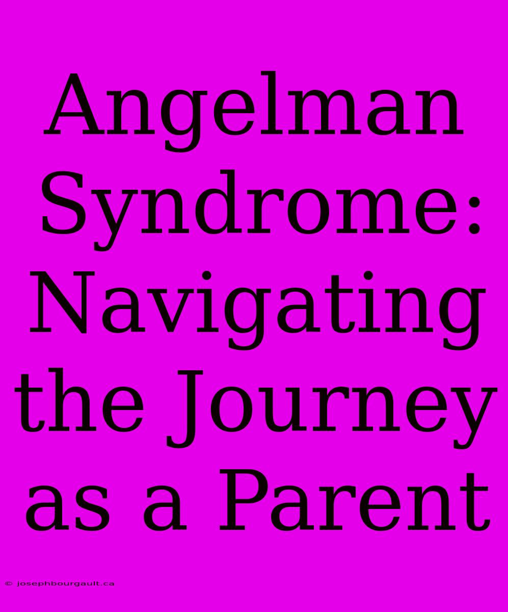 Angelman Syndrome: Navigating The Journey As A Parent