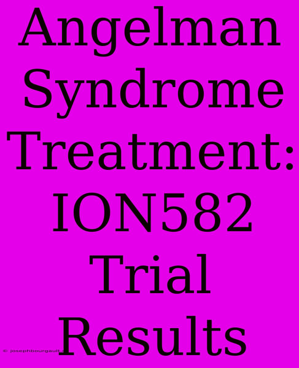 Angelman Syndrome Treatment: ION582 Trial Results