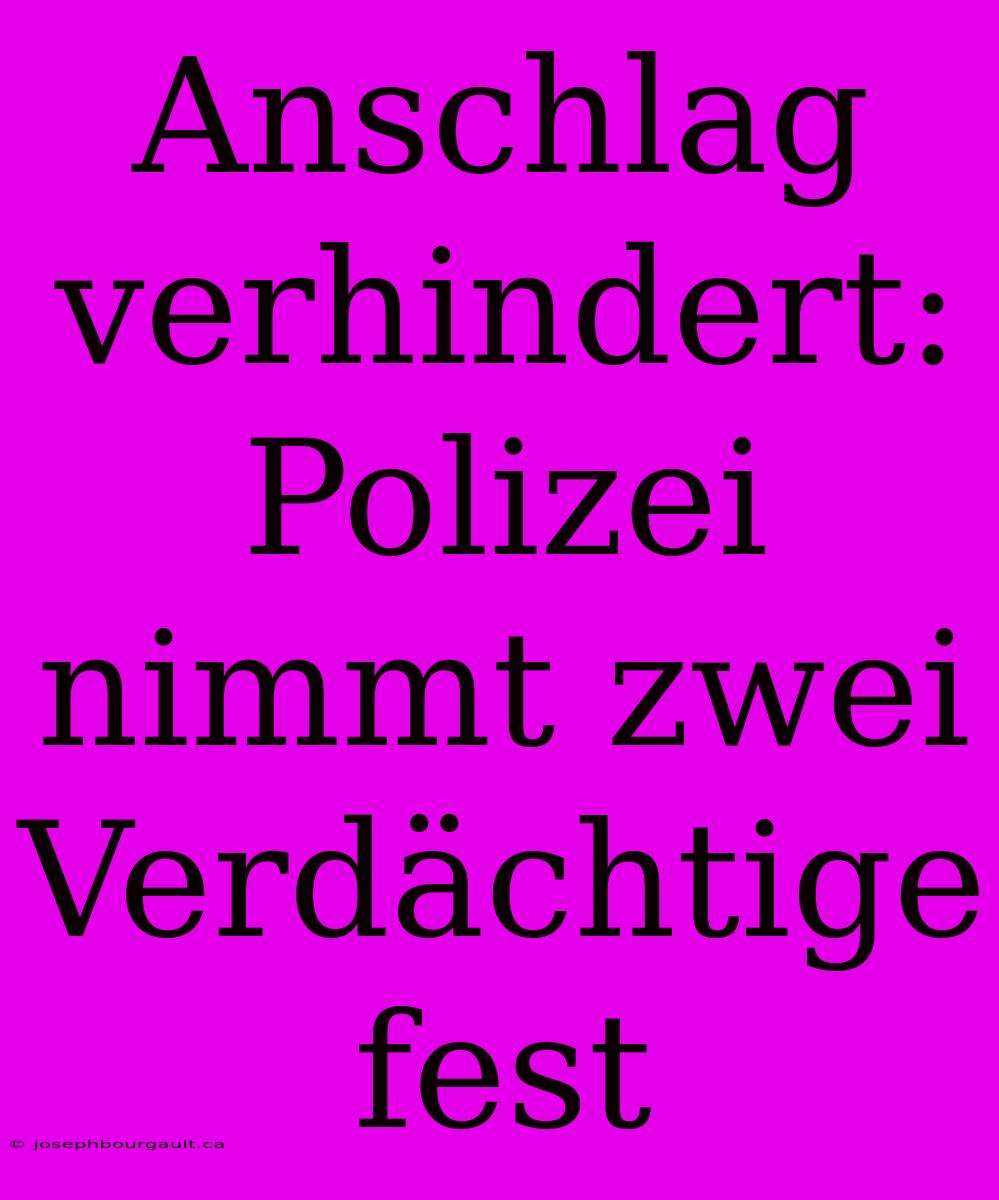 Anschlag Verhindert: Polizei Nimmt Zwei Verdächtige Fest