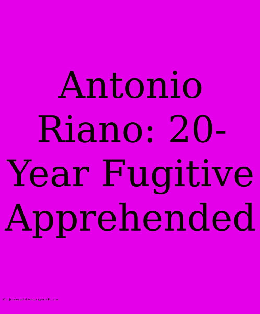 Antonio Riano: 20-Year Fugitive Apprehended