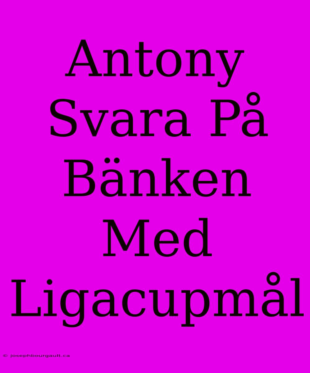 Antony Svara På Bänken Med Ligacupmål