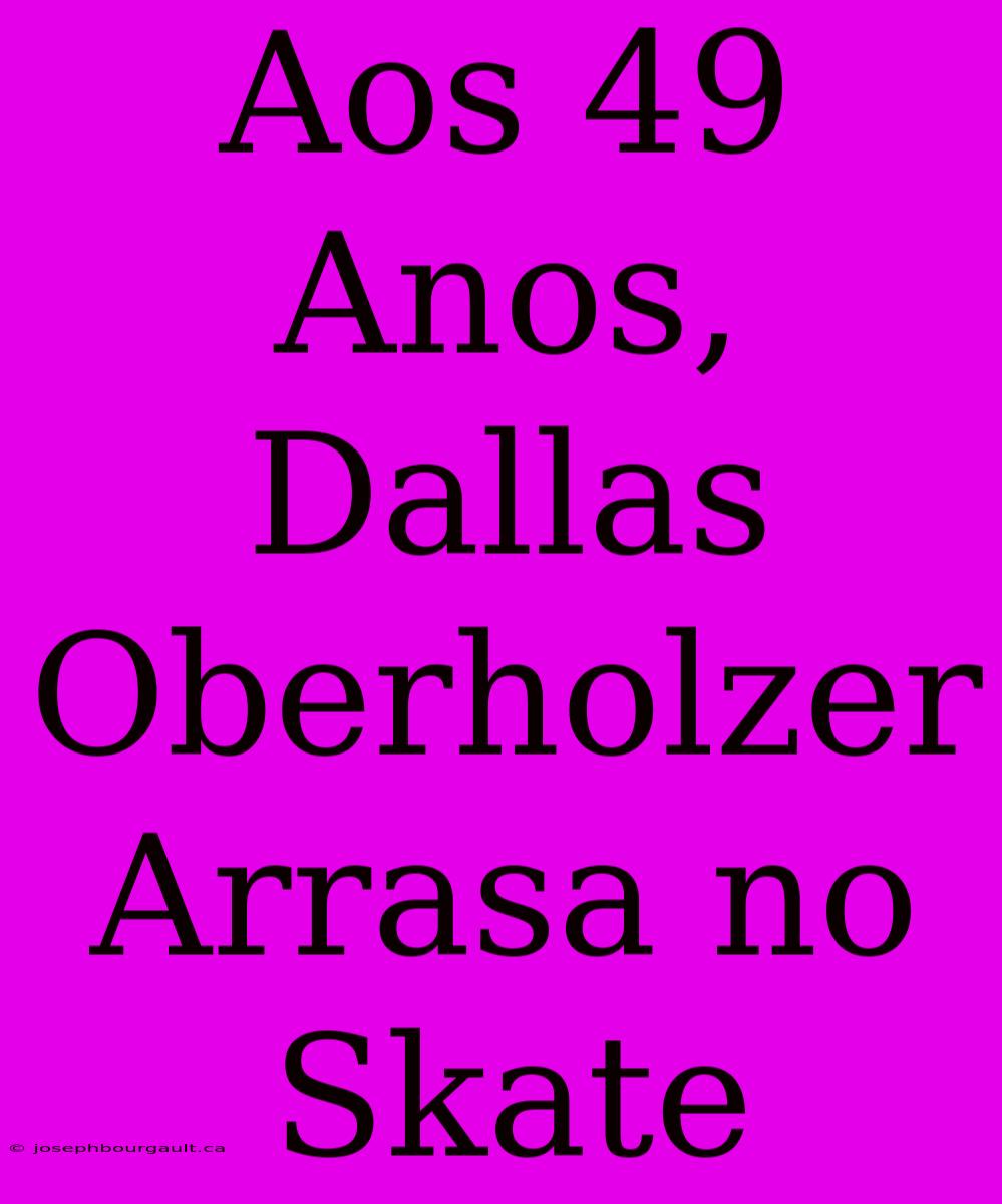 Aos 49 Anos, Dallas Oberholzer Arrasa No Skate