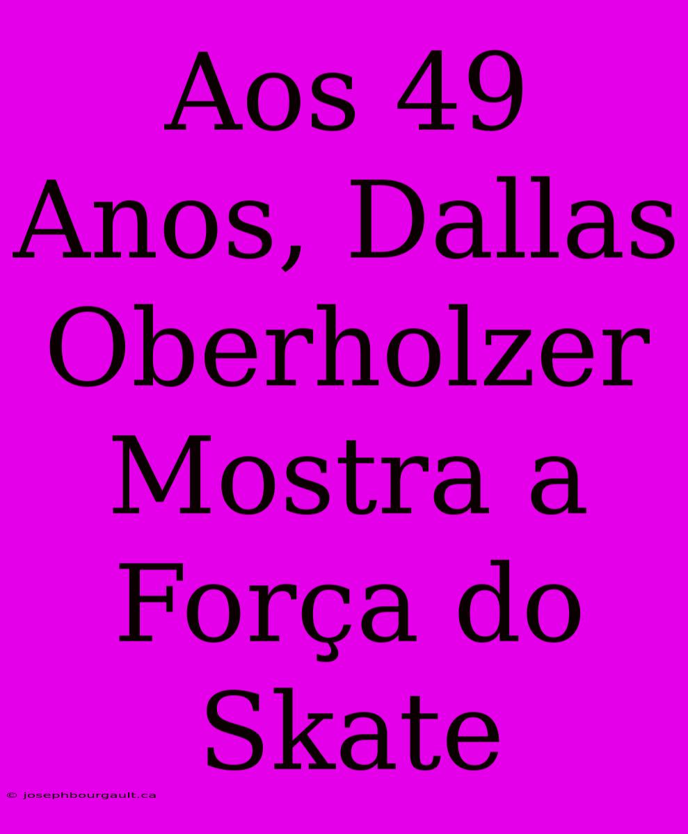 Aos 49 Anos, Dallas Oberholzer Mostra A Força Do Skate