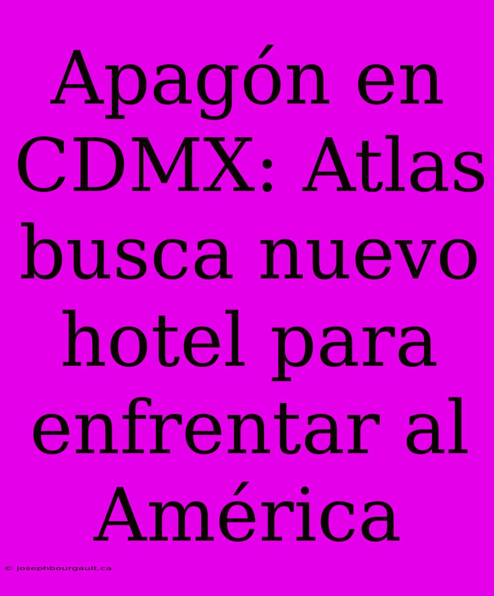 Apagón En CDMX: Atlas Busca Nuevo Hotel Para Enfrentar Al América