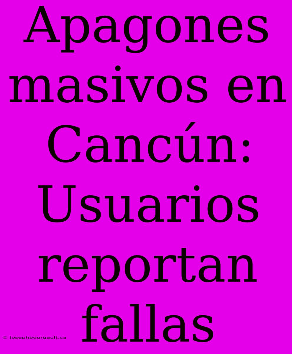 Apagones Masivos En Cancún: Usuarios Reportan Fallas