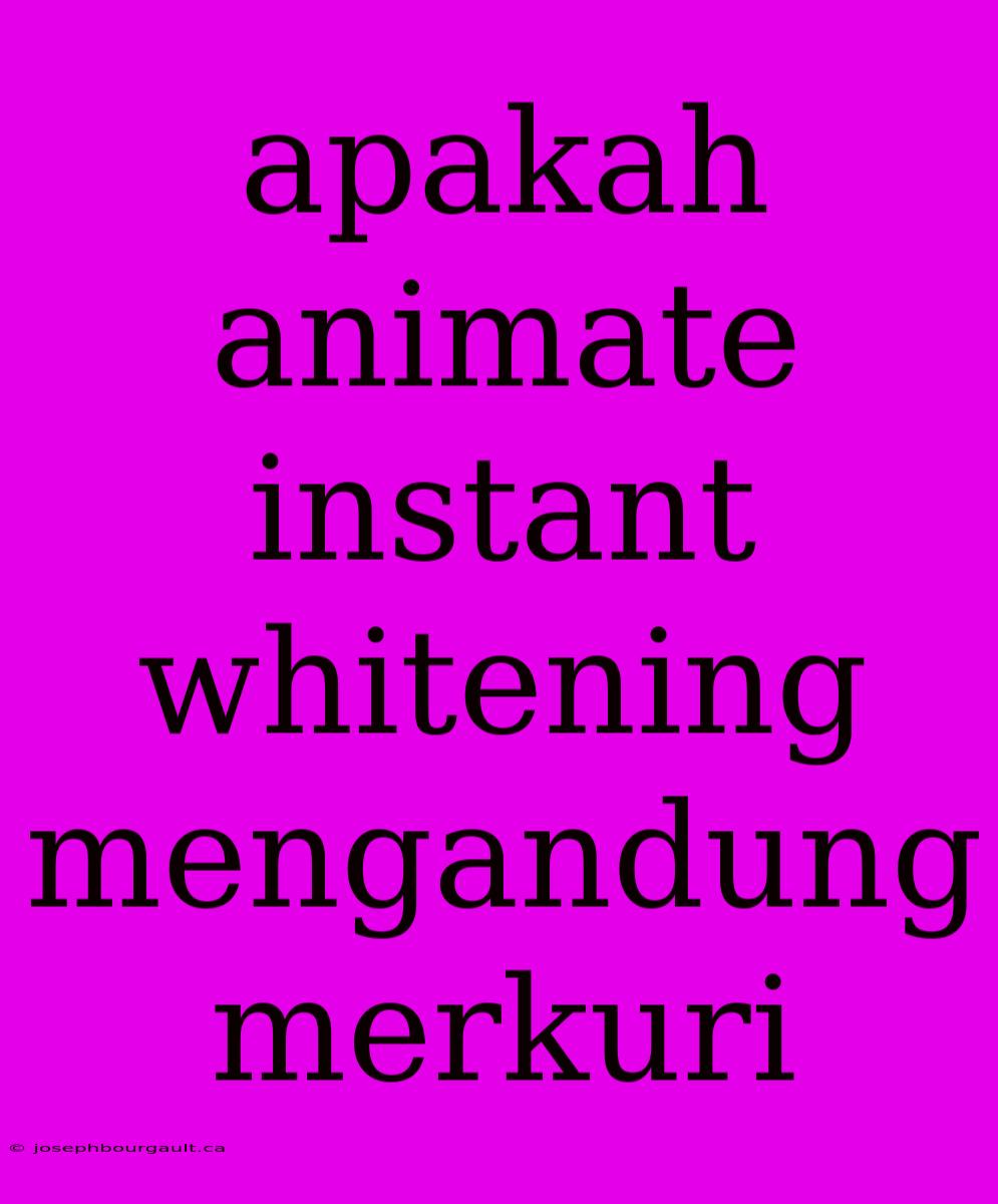 Apakah Animate Instant Whitening Mengandung Merkuri