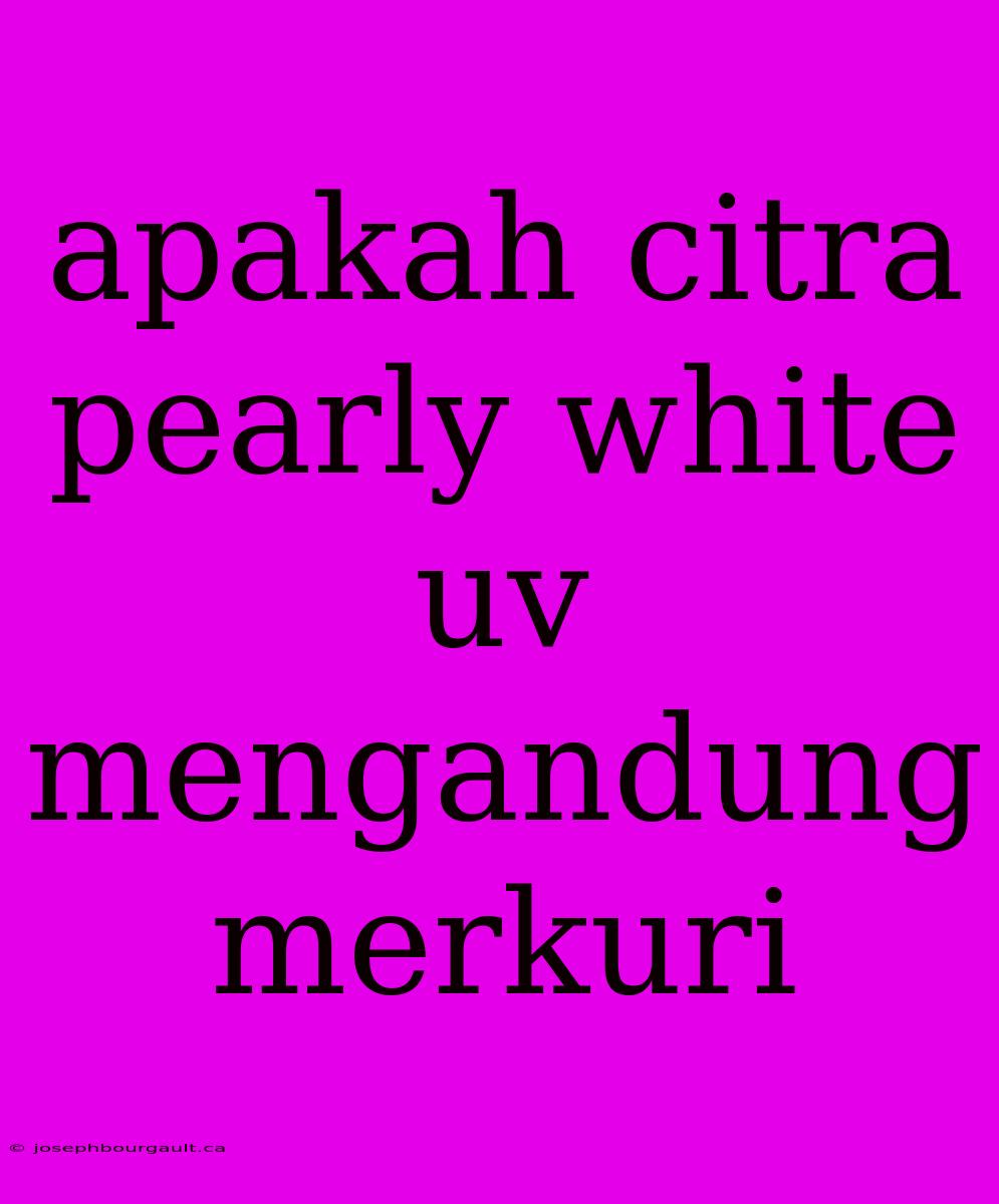 Apakah Citra Pearly White Uv Mengandung Merkuri