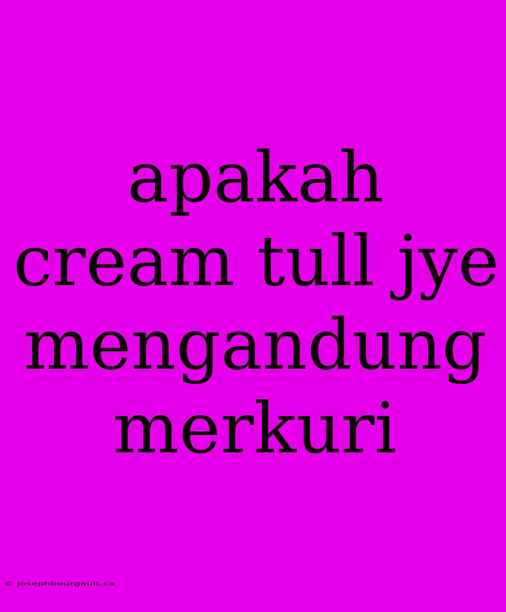 Apakah Cream Tull Jye Mengandung Merkuri