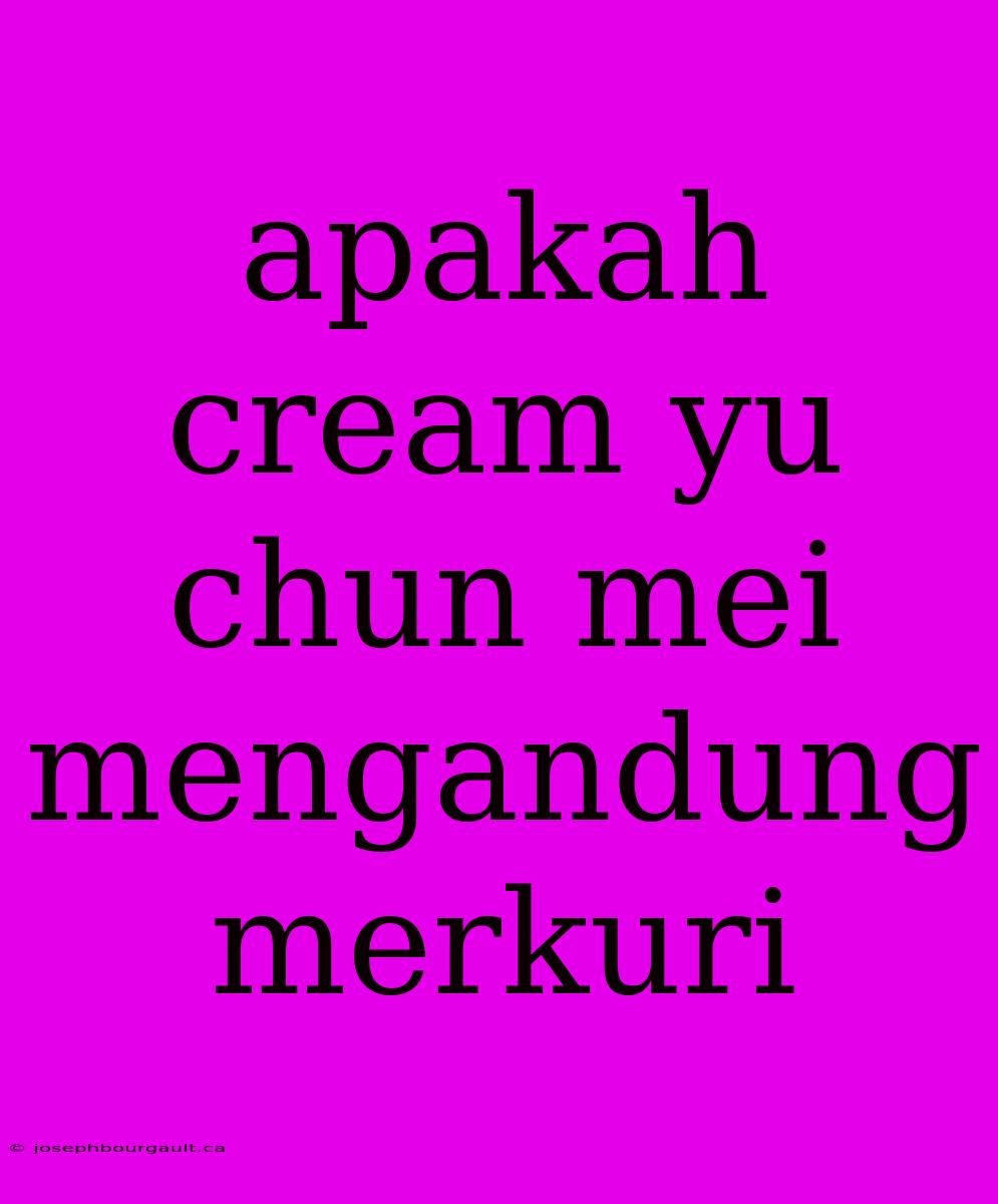 Apakah Cream Yu Chun Mei Mengandung Merkuri