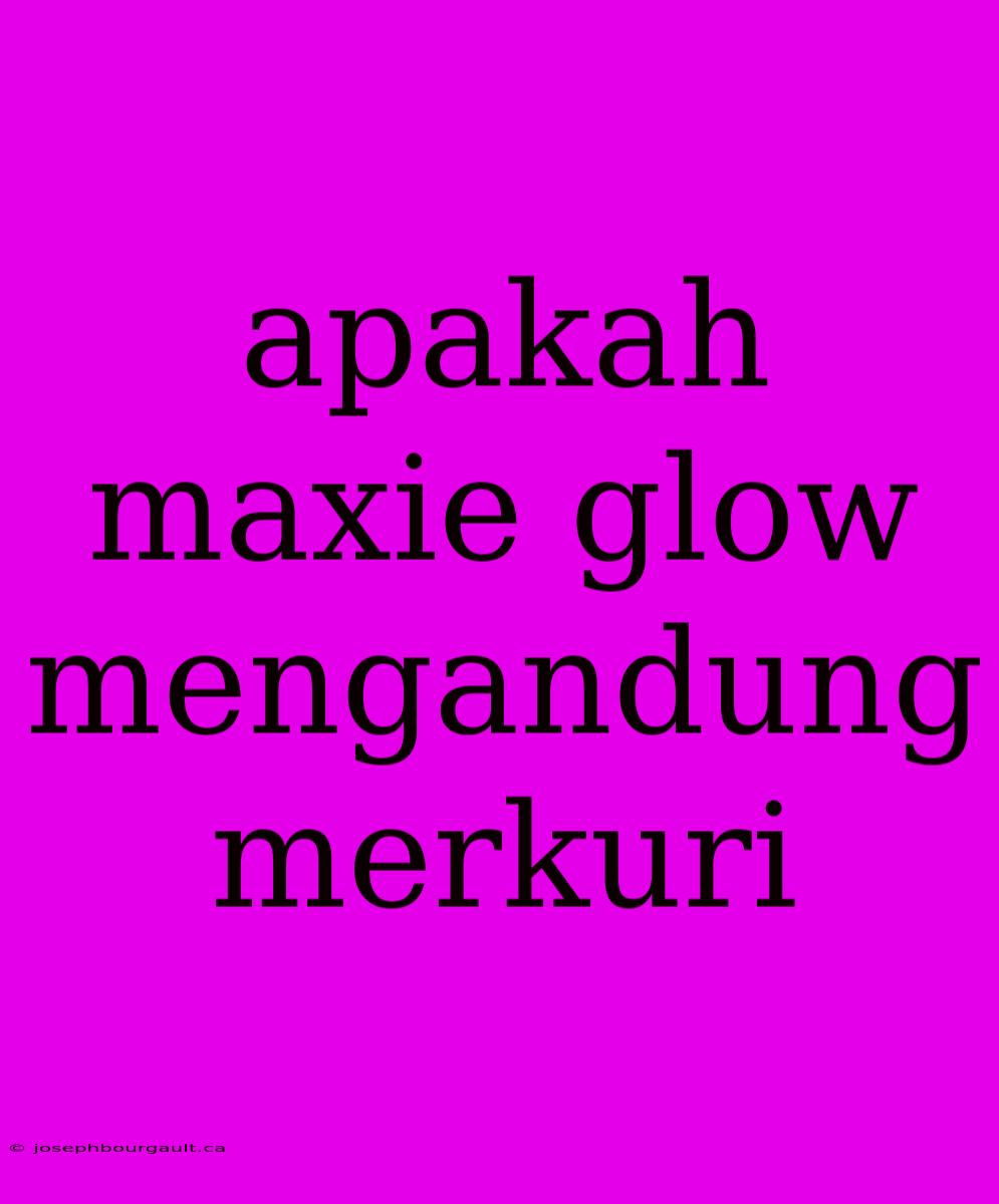 Apakah Maxie Glow Mengandung Merkuri