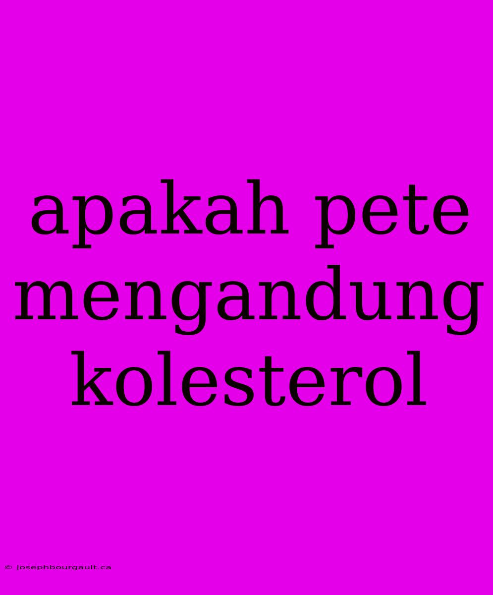 Apakah Pete Mengandung Kolesterol