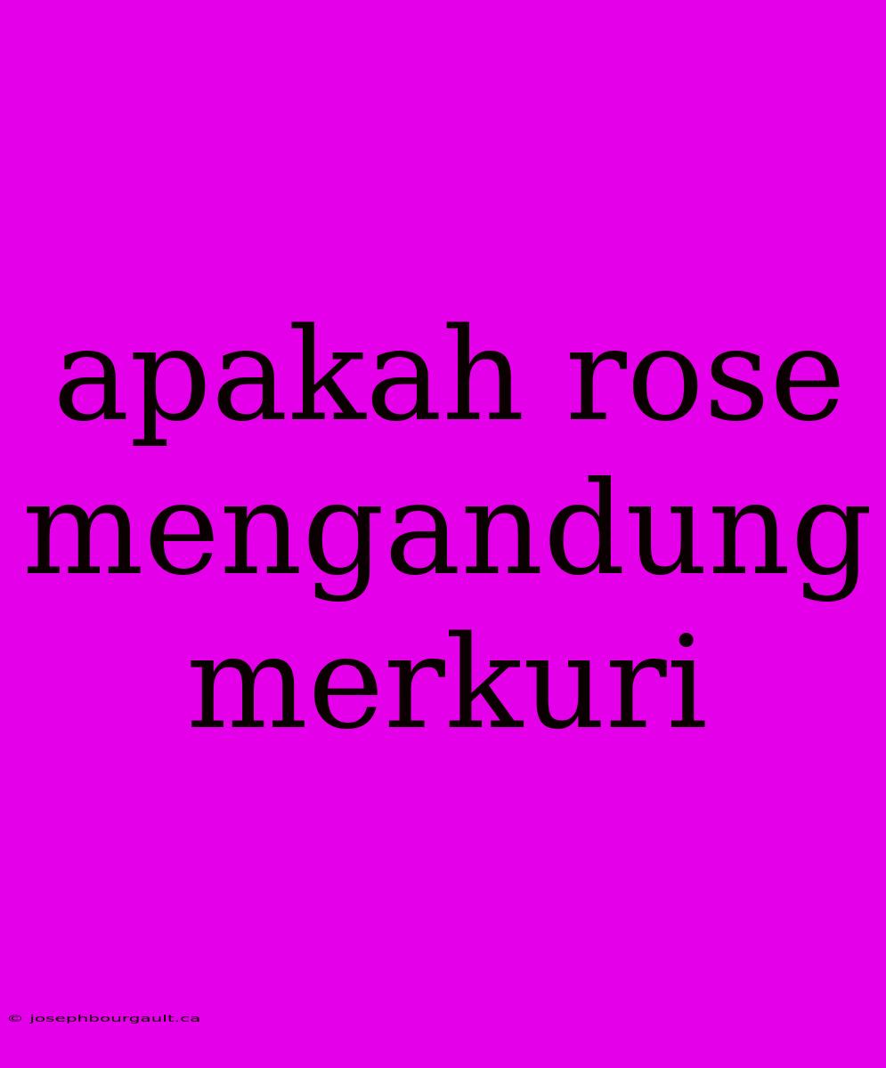 Apakah Rose Mengandung Merkuri