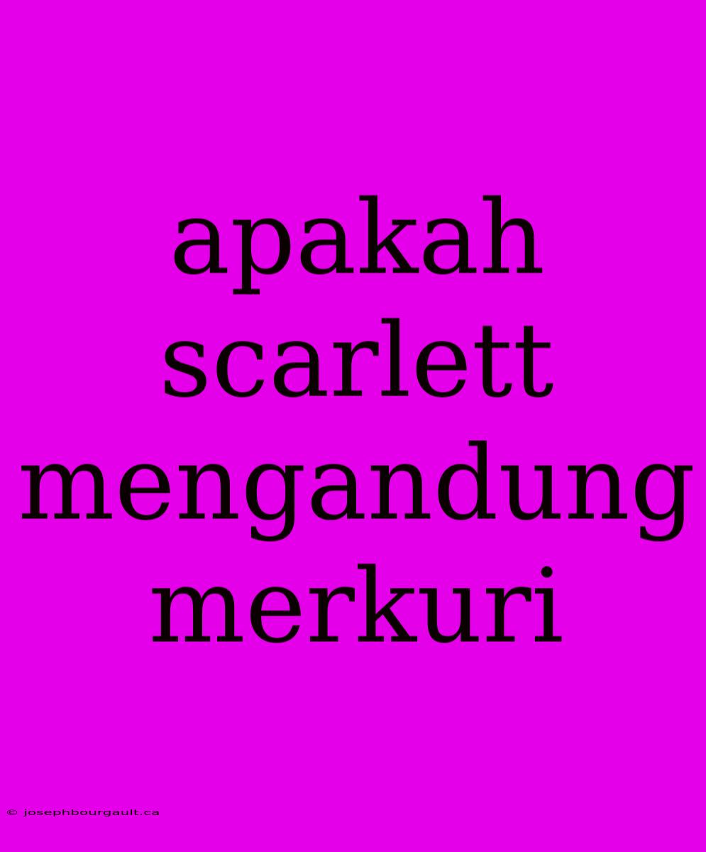 Apakah Scarlett Mengandung Merkuri