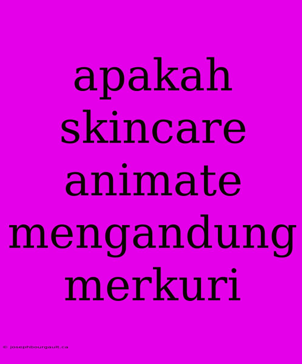 Apakah Skincare Animate Mengandung Merkuri