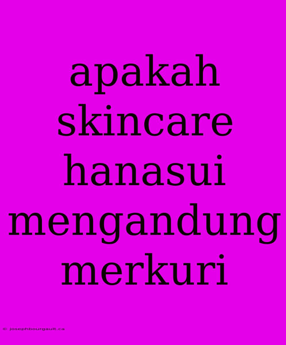 Apakah Skincare Hanasui Mengandung Merkuri