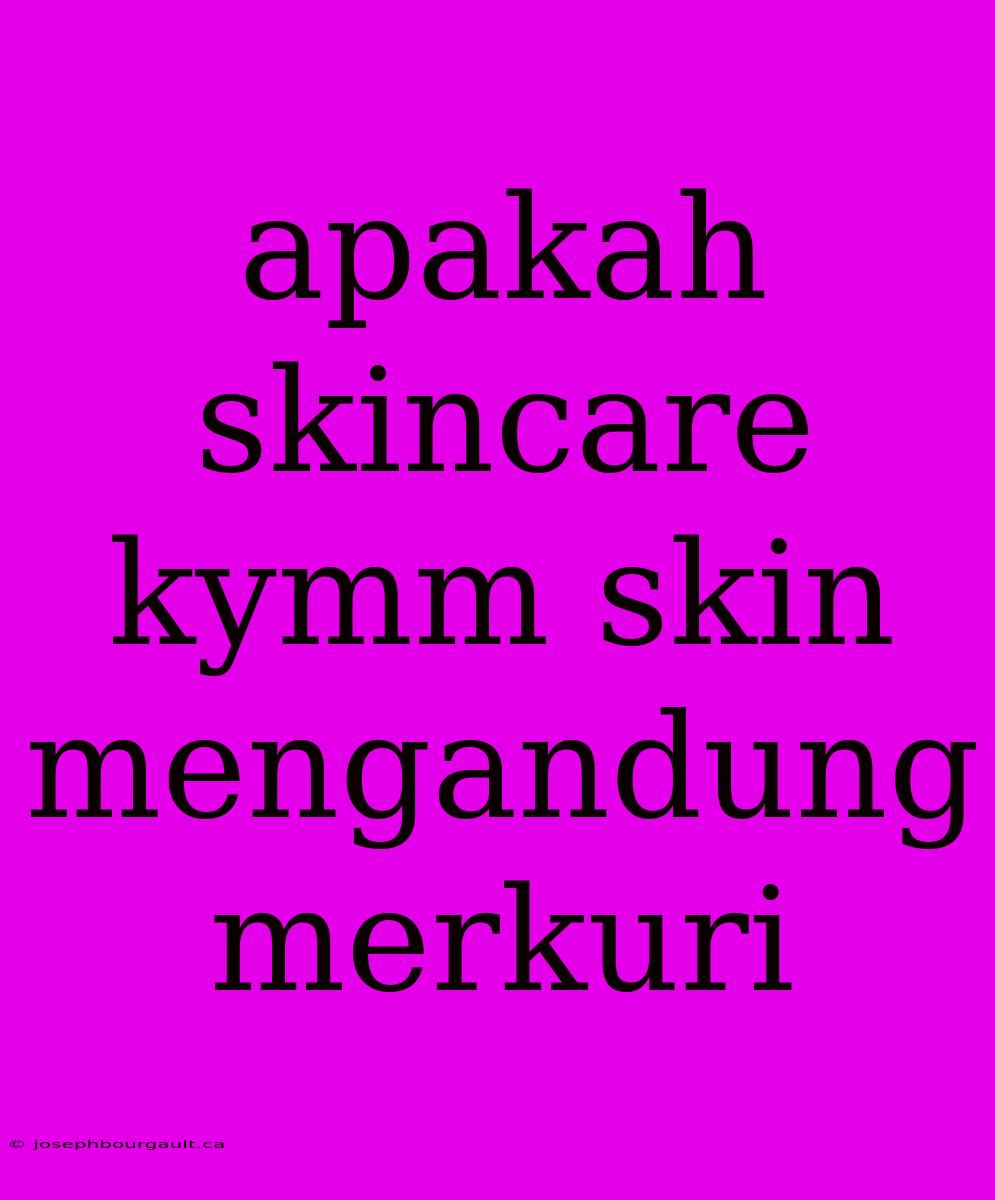 Apakah Skincare Kymm Skin Mengandung Merkuri