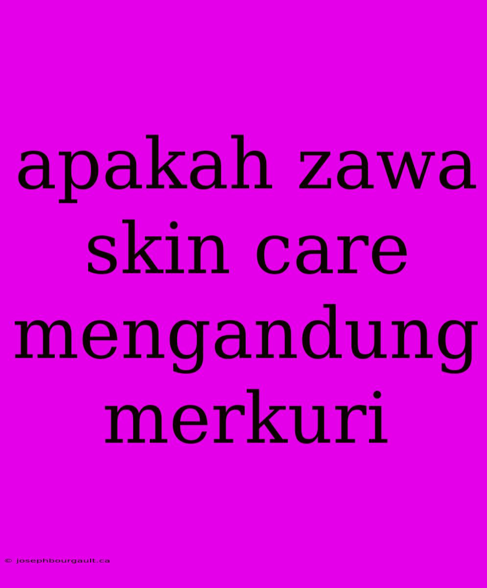 Apakah Zawa Skin Care Mengandung Merkuri