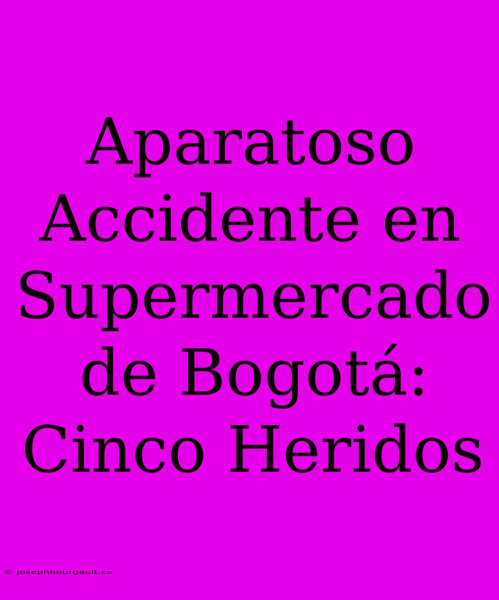 Aparatoso Accidente En Supermercado De Bogotá: Cinco Heridos