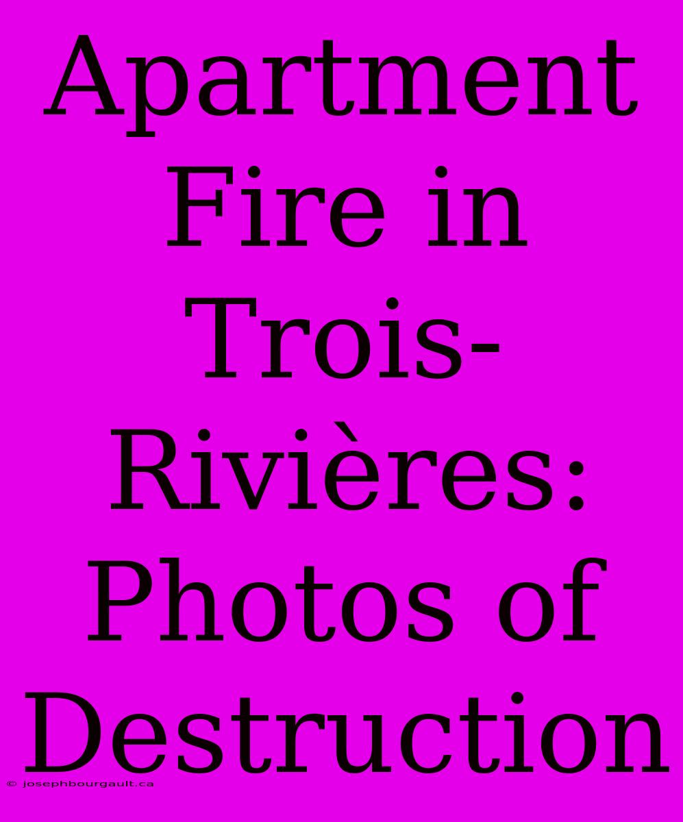 Apartment Fire In Trois-Rivières: Photos Of Destruction